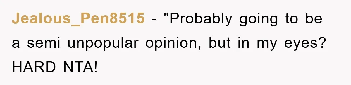 Jealous_Pen8515 - "Probably going to be a semi unpopular opinion, but in my eyes? HARD NTA!