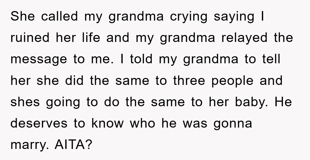 She called my grandma crying saying I ruined her life and my grandma relayed the message to me. I told my grandma to tell her she did the same to...