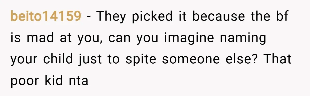 beito14159 − They picked it because the bf is mad at you, can you imagine naming your child just to spite someone else? That poor kid nta