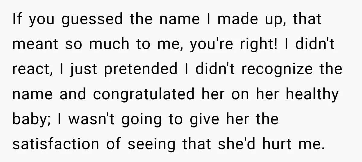 If you guessed the name I made up, that meant so much to me, you're right! I didn't react, I just pretended I didn't recognize the name and congratulated her...