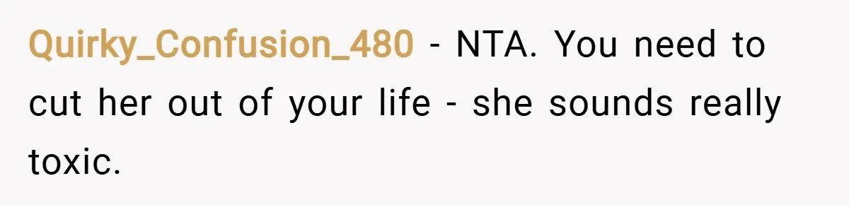 Quirky_Confusion_480 − NTA. You need to cut her out of your life - she sounds really toxic.
