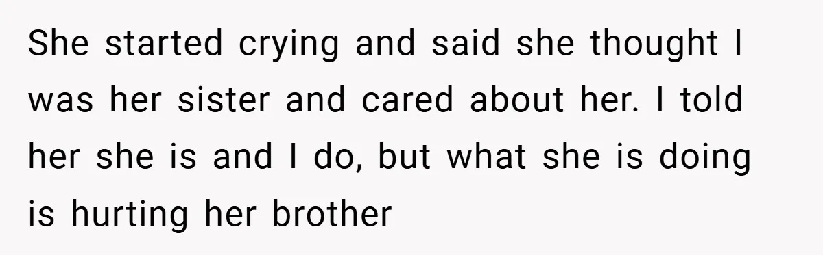 She started crying and said she thought I was her sister and cared about her. I told her she is and I do, but what she is doing is hurting...