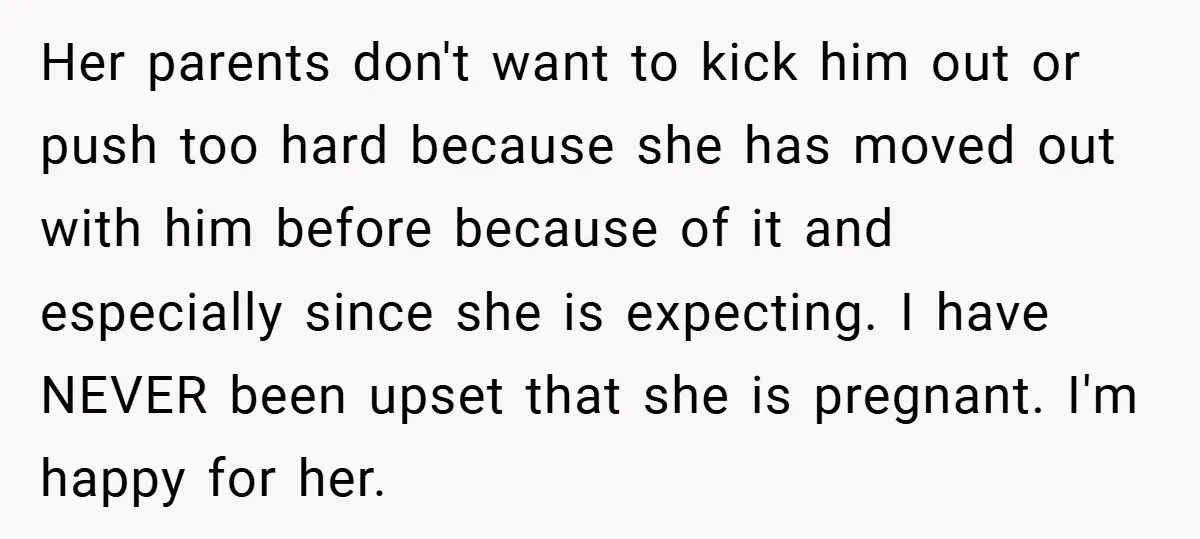 Her parents don't want to kick him out or push too hard because she has moved out with him before because of it and especially since she is expecting. I...