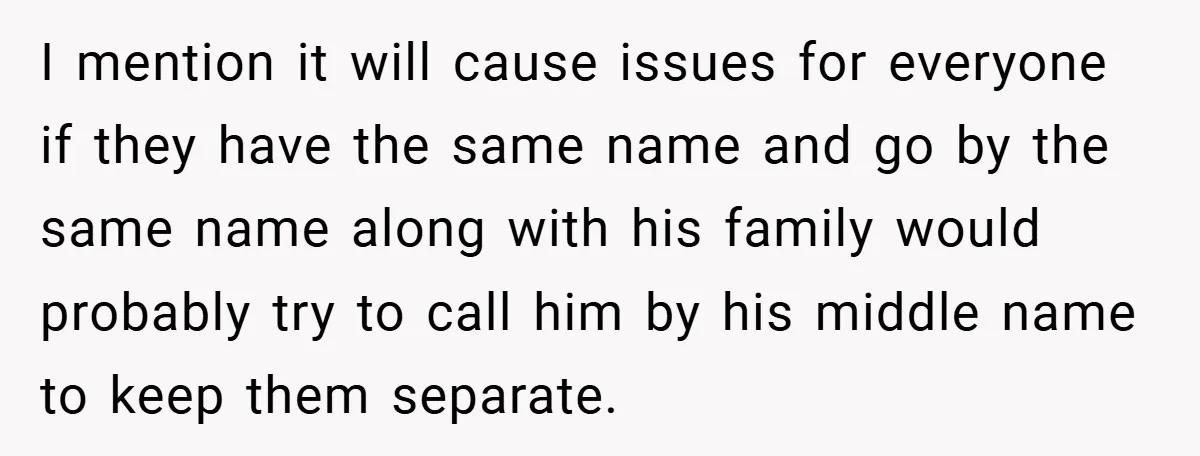 I mention it will cause issues for everyone if they have the same name and go by the same name along with his family would probably try to call him...