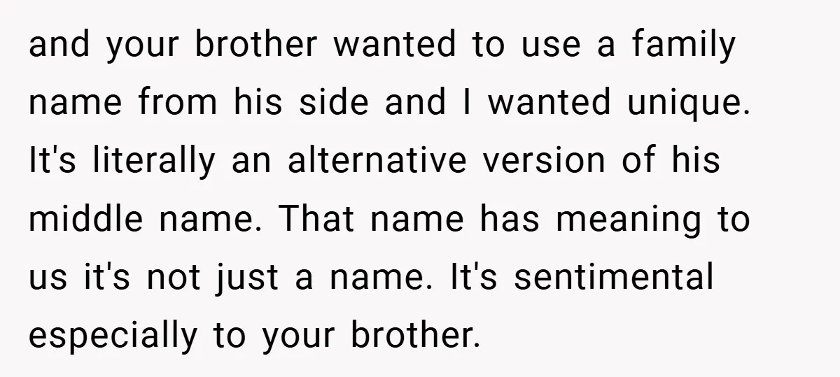 and your brother wanted to use a family name from his side and I wanted unique. It's literally an alternative version of his middle name. That name has meaning to...