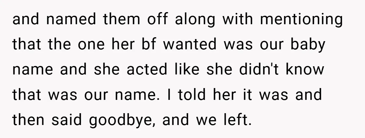 and named them off along with mentioning that the one her bf wanted was our baby name and she acted like she didn't know that was our name. I told...