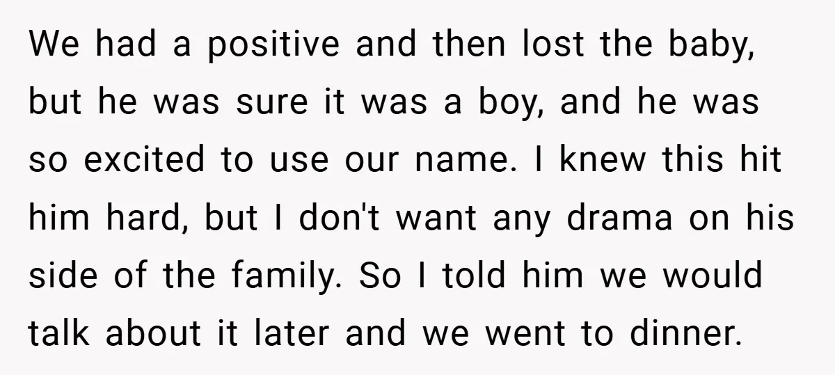 We had a positive and then lost the baby, but he was sure it was a boy, and he was so excited to use our name. I knew this hit...