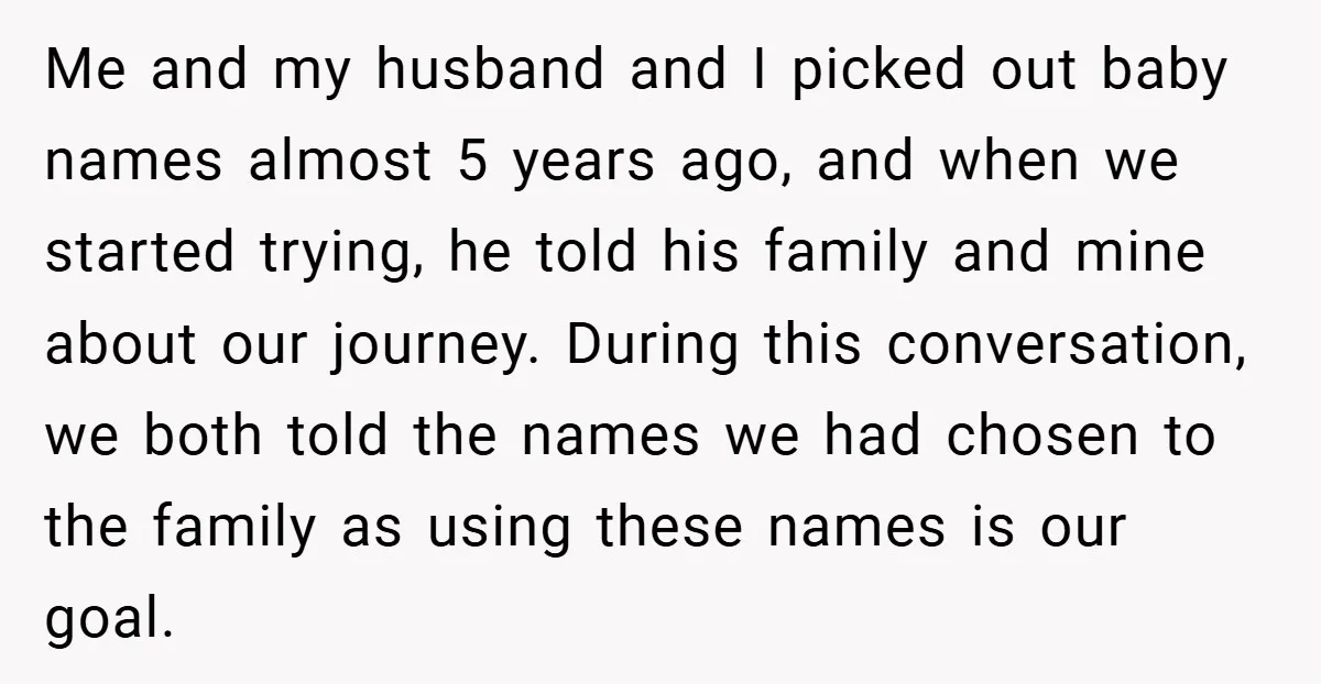 Me and my husband and I picked out baby names almost 5 years ago, and when we started trying, he told his family and mine about our journey. During this...