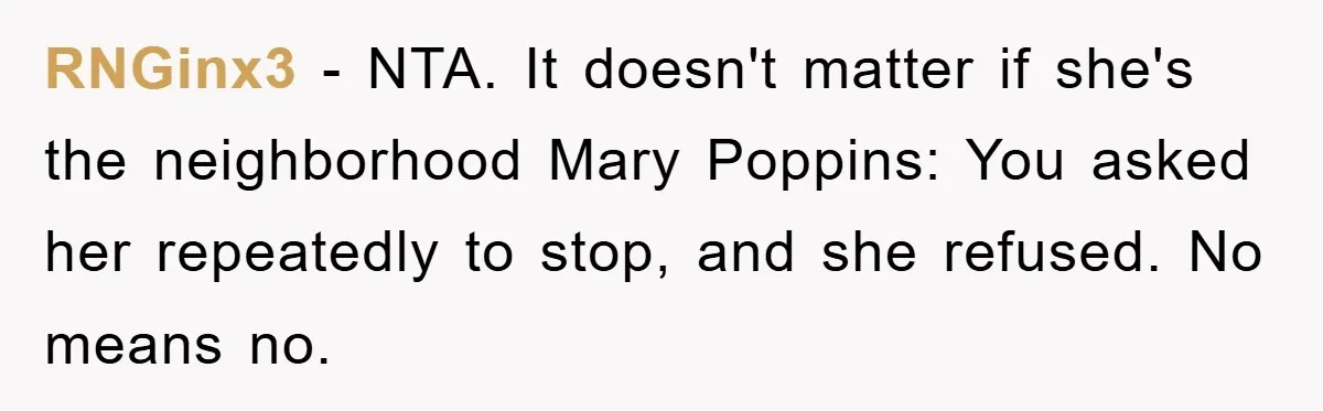 RNGinx3 − NTA. It doesn't matter if she's the neighborhood Mary Poppins: You asked her repeatedly to stop, and she refused. No means no.