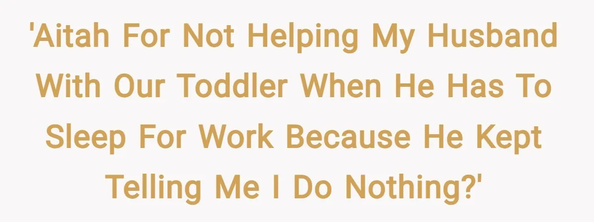 'AITAH for not helping my husband with our toddler when he has to sleep for work because he kept telling me I do nothing?'