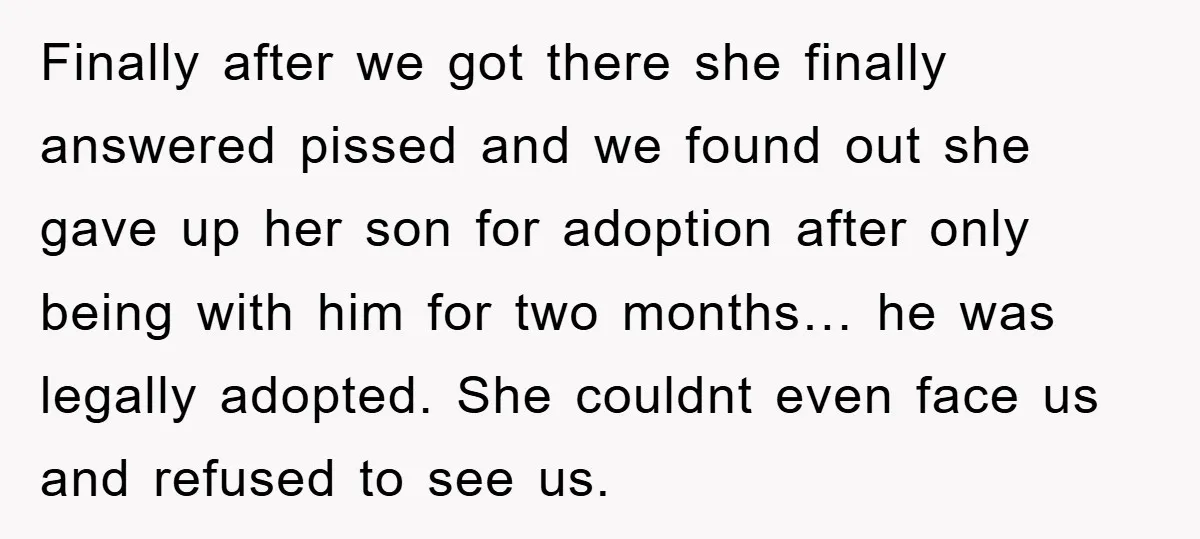 Finally after we got there she finally answered pissed and we found out she gave up her son for adoption after only being with him for two months… he was...