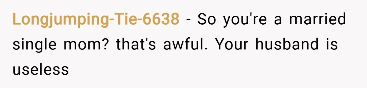 Longjumping-Tie-6638 − So you're a married single mom? that's awful. Your husband is useless