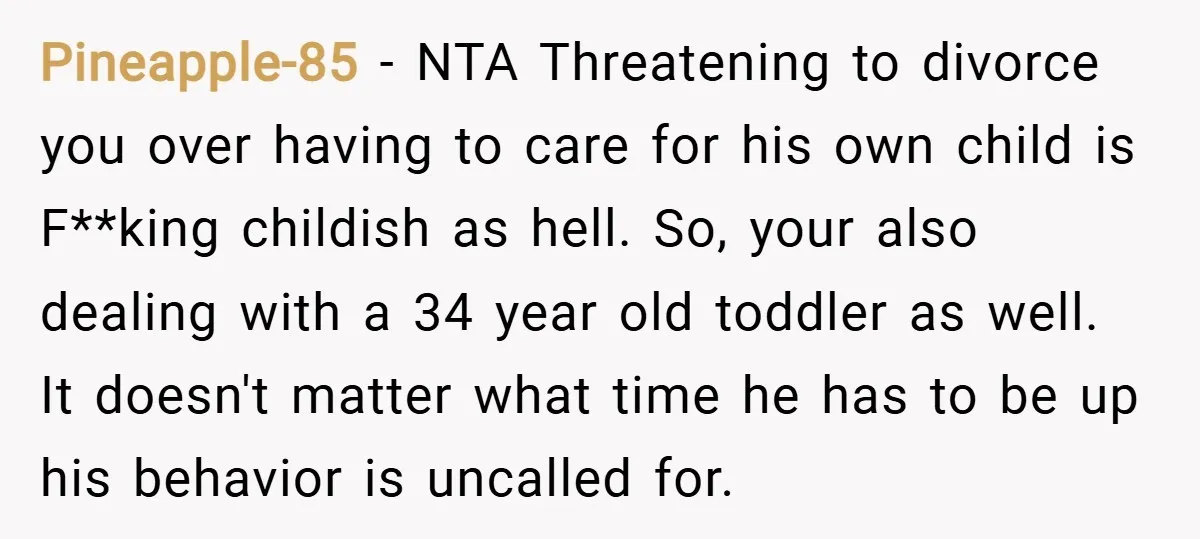 Pineapple-85 − NTA Threatening to divorce you over having to care for his own child is F**king childish as hell. So, your also dealing with a 34 year old toddler...