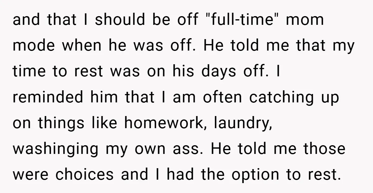 and that I should be off "full-time" mom mode when he was off. He told me that my time to rest was on his days off. I reminded him that...