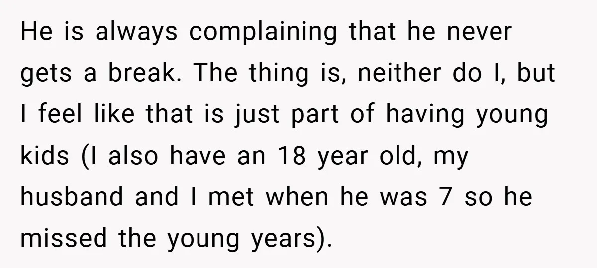 He is always complaining that he never gets a break. The thing is, neither do I, but I feel like that is just part of having young kids (I also...