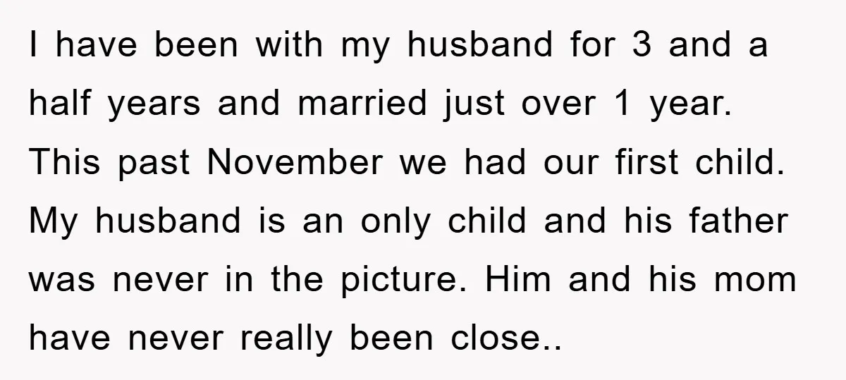 I have been with my husband for 3 and a half years and married just over 1 year. This past November we had our first child. My husband is an...