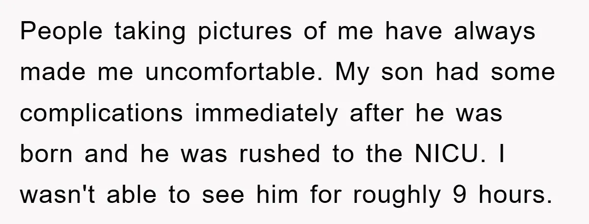 People taking pictures of me have always made me uncomfortable. My son had some complications immediately after he was born and he was rushed to the NICU. I wasn't able...