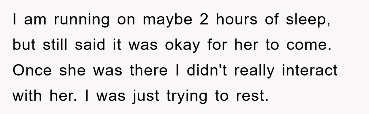 I am running on maybe 2 hours of sleep, but still said it was okay for her to come. Once she was there I didn't really interact with her. I...
