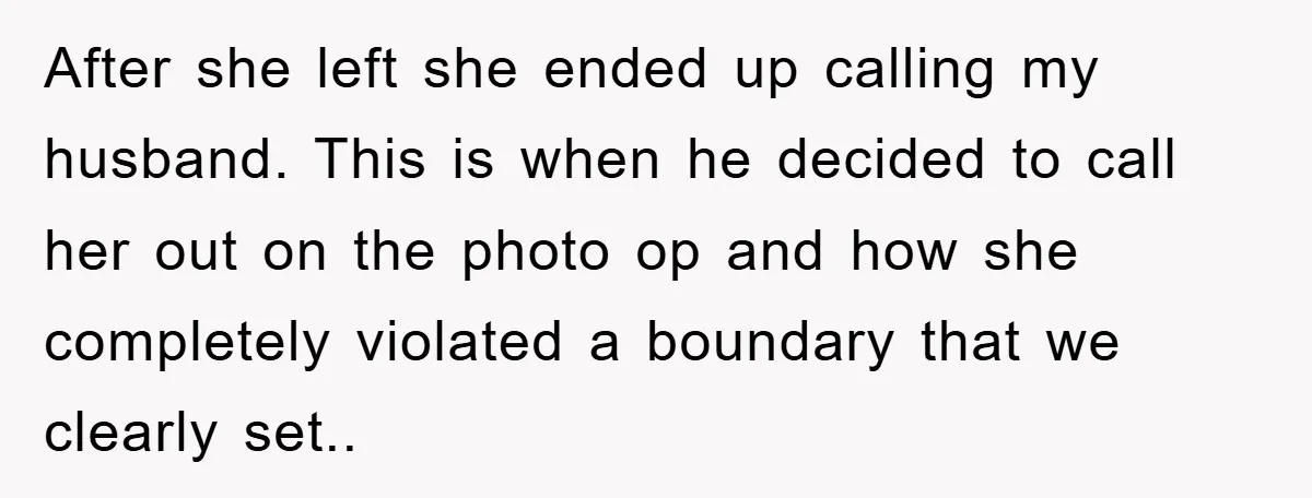 After she left she ended up calling my husband. This is when he decided to call her out on the photo op and how she completely violated a boundary that...