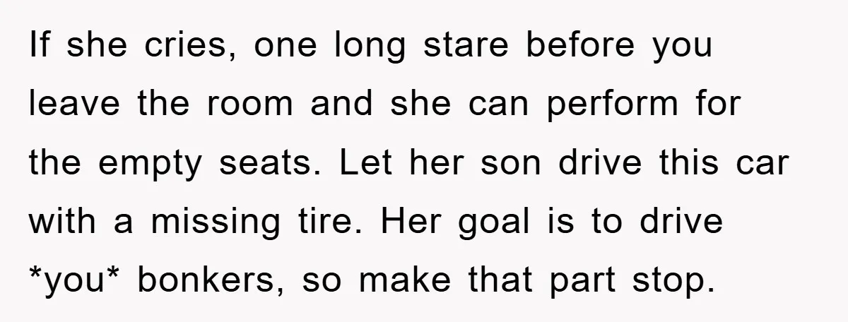 If she cries, one long stare before you leave the room and she can perform for the empty seats. Let her son drive this car with a missing tire. Her...