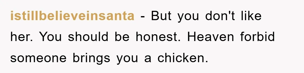 istillbelieveinsanta − But you don't like her. You should be honest. Heaven forbid someone brings you a chicken.