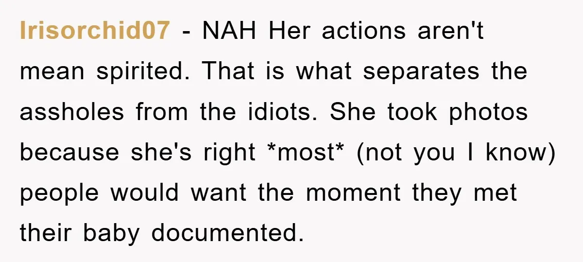 Irisorchid07 − NAH Her actions aren't mean spirited. That is what separates the assholes from the idiots. She took photos because she's right *most* (not you I know) people would...