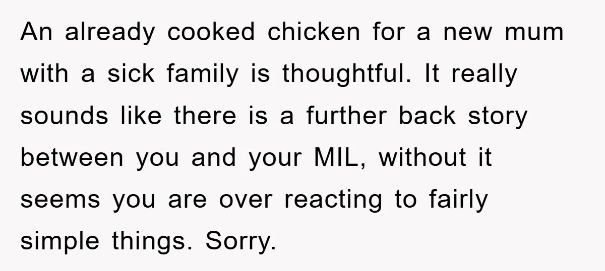 An already cooked chicken for a new mum with a sick family is thoughtful. It really sounds like there is a further back story between you and your MIL, without...