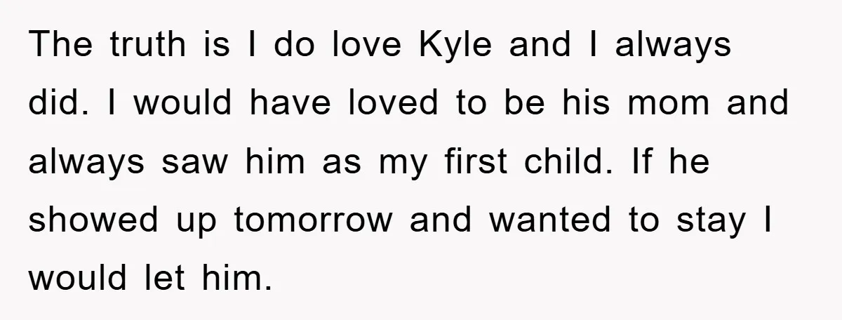 The truth is I do love Kyle and I always did. I would have loved to be his mom and always saw him as my first child. If he showed...