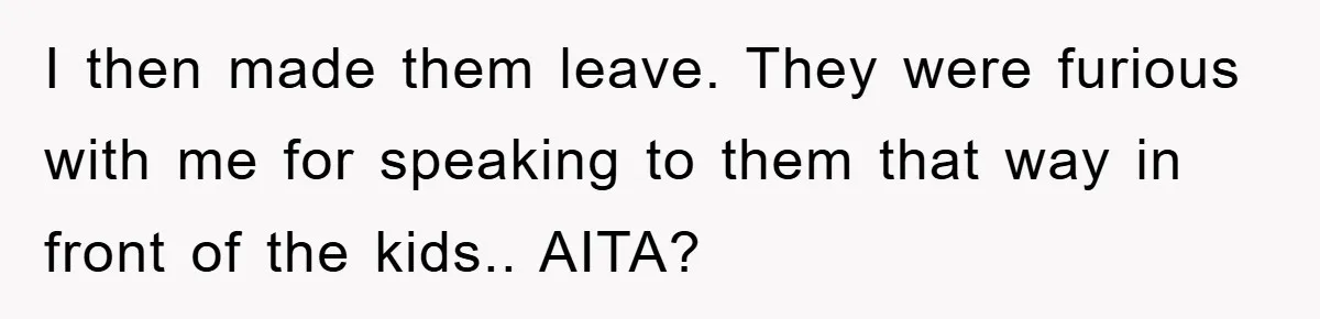 I then made them leave. They were furious with me for speaking to them that way in front of the kids.. AITA?