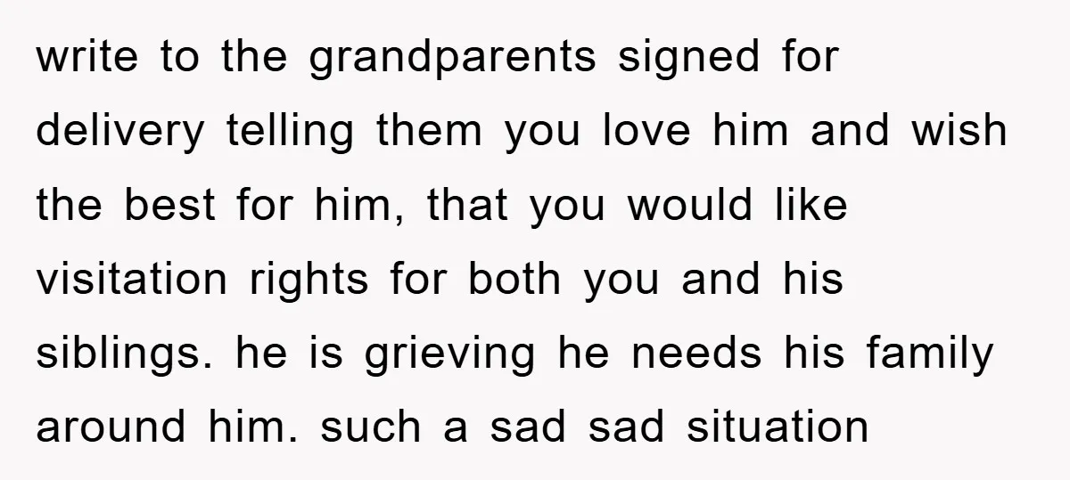 write to the grandparents signed for delivery telling them you love him and wish the best for him, that you would like visitation rights for both you and his siblings....