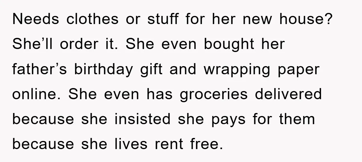 Needs clothes or stuff for her new house? She’ll order it. She even bought her father’s birthday gift and wrapping paper online. She even has groceries delivered because she insisted...