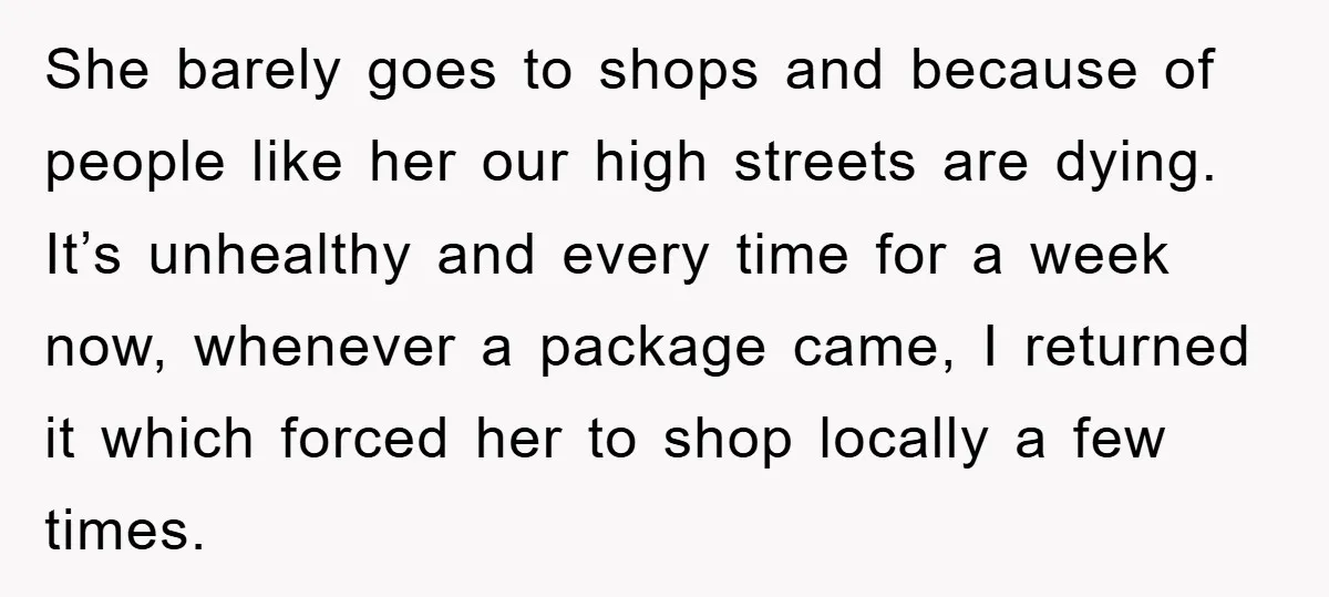 She barely goes to shops and because of people like her our high streets are dying. It’s unhealthy and every time for a week now, whenever a package came, I...