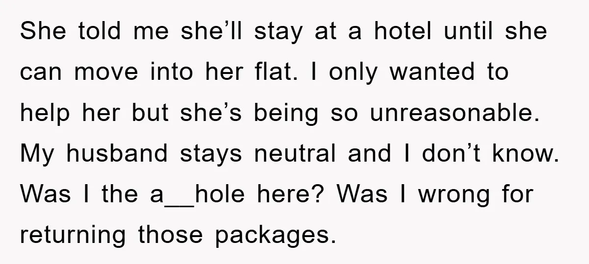 She told me she’ll stay at a hotel until she can move into her flat. I only wanted to help her but she’s being so unreasonable. My husband stays neutral...
