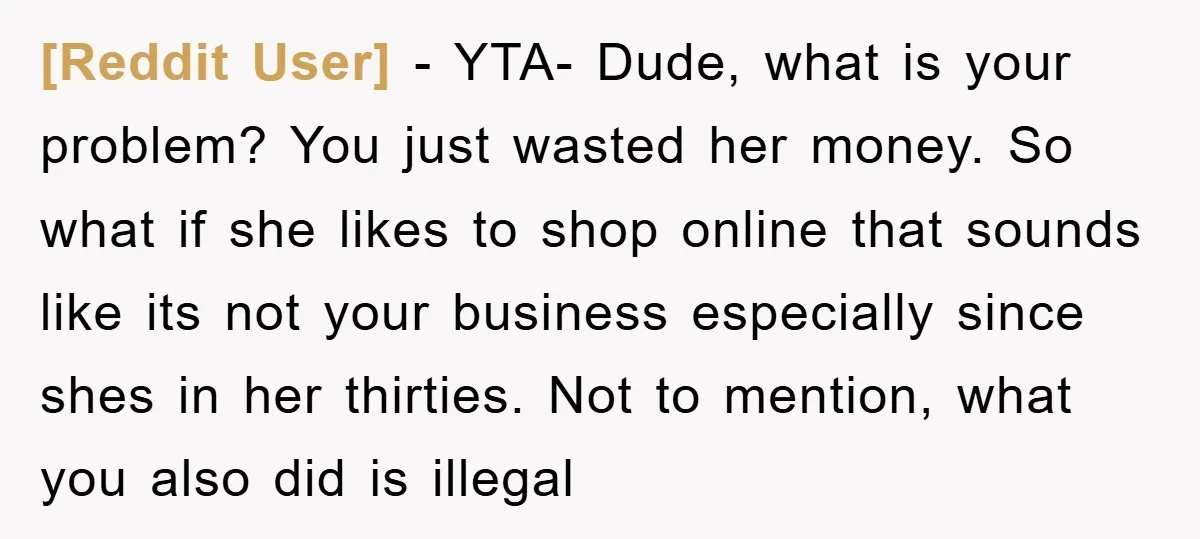 [Reddit User] − YTA- Dude, what is your problem? You just wasted her money. So what if she likes to shop online that sounds like its not your business especially...