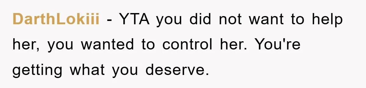 DarthLokiii − YTA you did not want to help her, you wanted to control her. You're getting what you deserve.