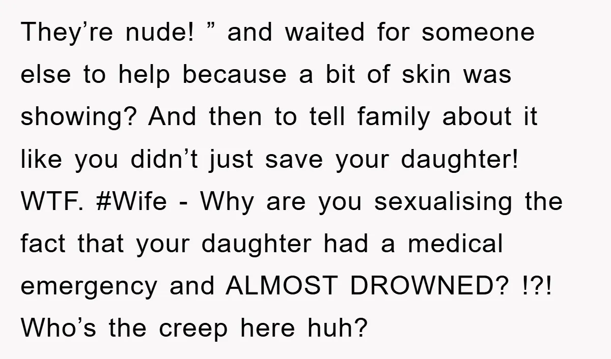 They’re nude! ” and waited for someone else to help because a bit of skin was showing? And then to tell family about it like you didn’t just save your...