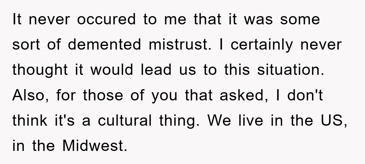 It never occured to me that it was some sort of demented mistrust. I certainly never thought it would lead us to this situation. Also, for those of you that...