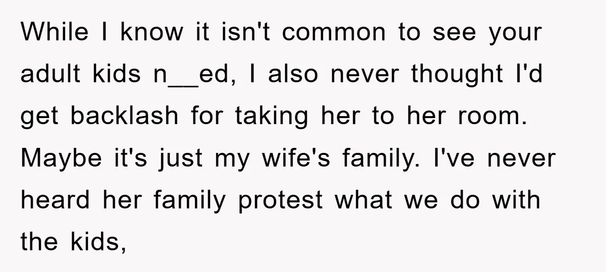 While I know it isn't common to see your adult kids n__ed, I also never thought I'd get backlash for taking her to her room. Maybe it's just my wife's...