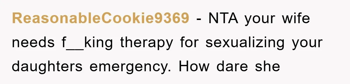 ReasonableCookie9369 - NTA your wife needs f__king therapy for sexualizing your daughters emergency. How dare she