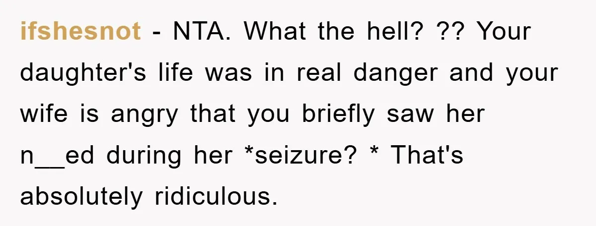 ifshesnot - NTA. What the hell? ?? Your daughter's life was in real danger and your wife is angry that you briefly saw her n__ed during her *seizure? * That's...