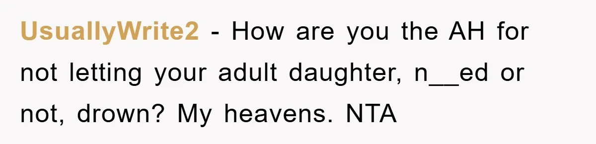 UsuallyWrite2 - How are you the AH for not letting your adult daughter, n__ed or not, drown? My heavens. NTA