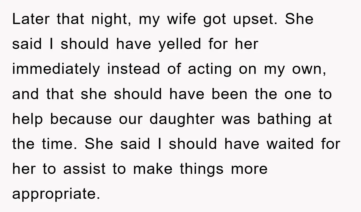 Later that night, my wife got upset. She said I should have yelled for her immediately instead of acting on my own, and that she should have been the one...