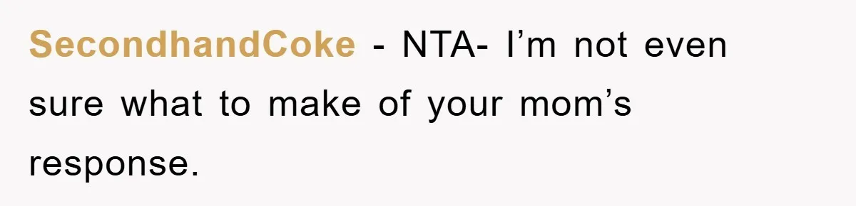 SecondhandCoke − NTA- I’m not even sure what to make of your mom’s response.