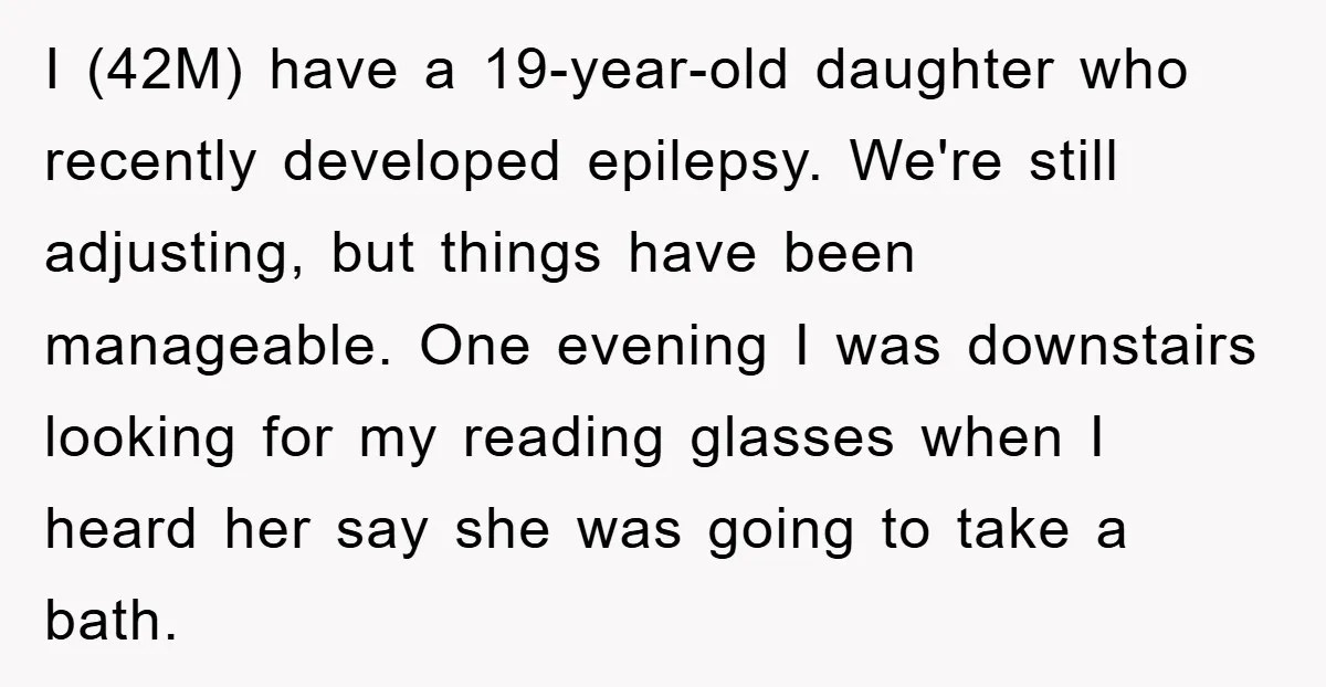 I (42M) have a 19-year-old daughter who recently developed epilepsy. We're still adjusting, but things have been manageable. One evening I was downstairs looking for my reading glasses when I...