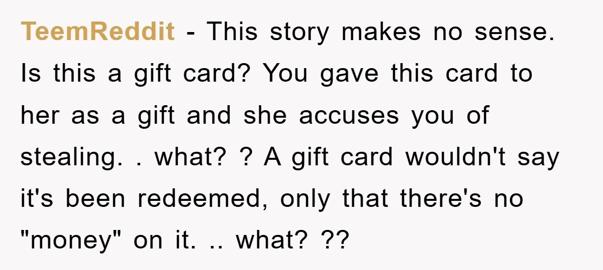 TeemReddit − This story makes no sense. Is this a gift card? You gave this card to her as a gift and she accuses you of stealing. . what? ?...