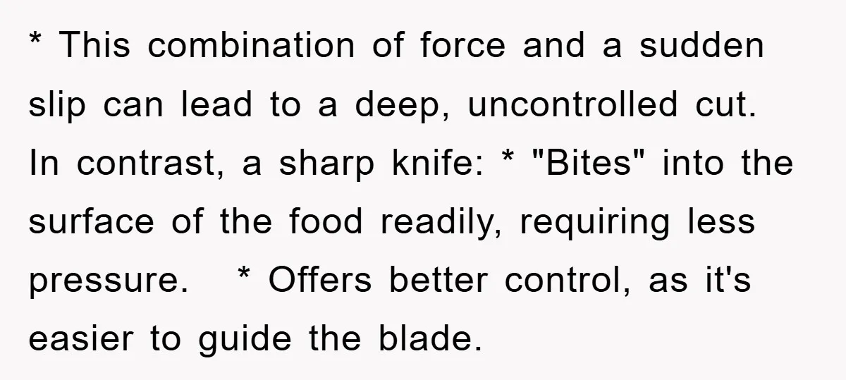 * This combination of force and a sudden slip can lead to a deep, uncontrolled cut. In contrast, a sharp knife: * "Bites" into the surface of the food readily,...