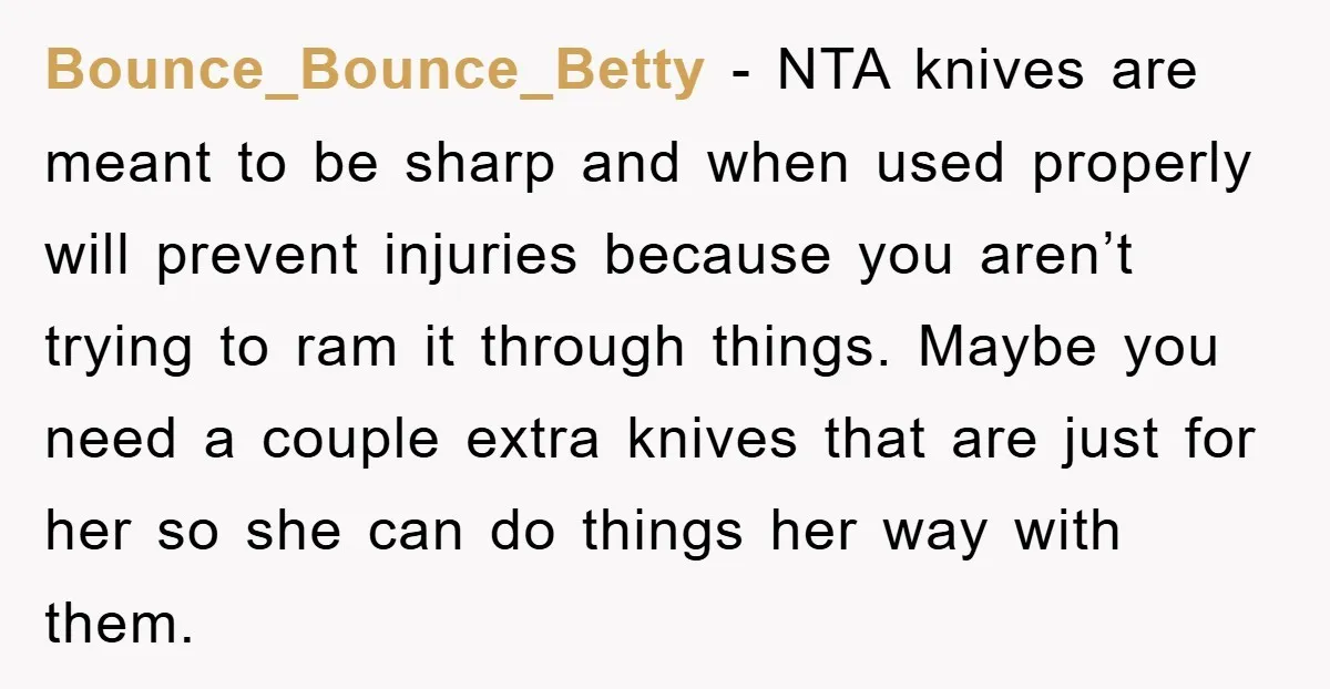 Bounce_Bounce_Betty − NTA knives are meant to be sharp and when used properly will prevent injuries because you aren’t trying to ram it through things. Maybe you need a couple...