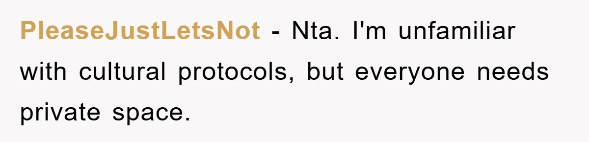 PleaseJustLetsNot - Nta. I'm unfamiliar with cultural protocols, but everyone needs private space.