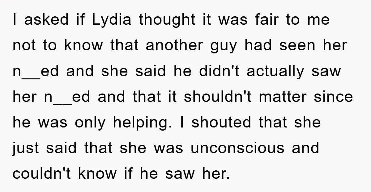 I asked if Lydia thought it was fair to me not to know that another guy had seen her n__ed and she said he didn't actually saw her n__ed and...