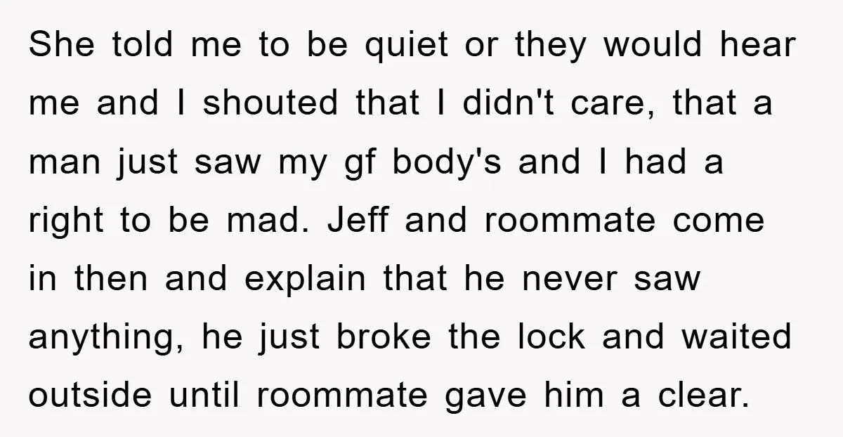 She told me to be quiet or they would hear me and I shouted that I didn't care, that a man just saw my gf body's and I had a...